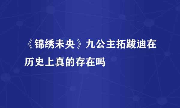 《锦绣未央》九公主拓跋迪在历史上真的存在吗