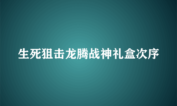 生死狙击龙腾战神礼盒次序