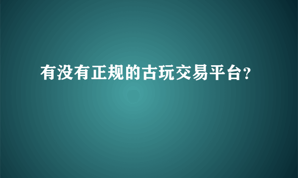 有没有正规的古玩交易平台？