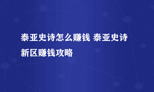 泰亚史诗怎么赚钱 泰亚史诗新区赚钱攻略