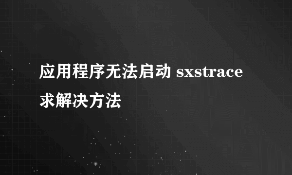 应用程序无法启动 sxstrace求解决方法