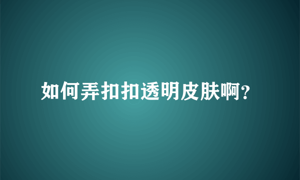 如何弄扣扣透明皮肤啊？