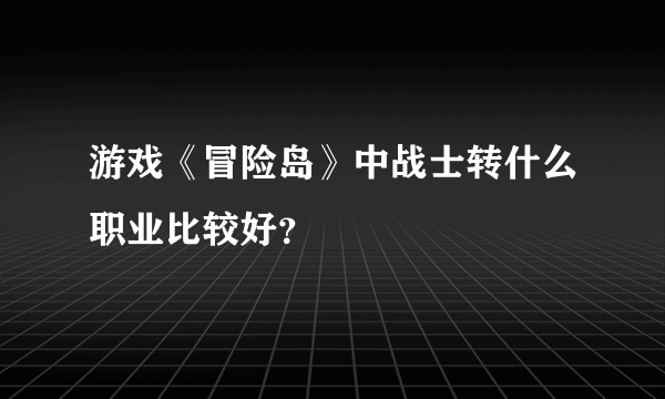 游戏《冒险岛》中战士转什么职业比较好？