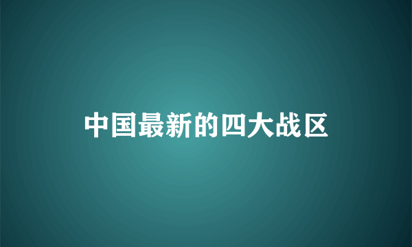 中国最新的四大战区