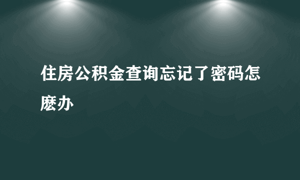 住房公积金查询忘记了密码怎麽办