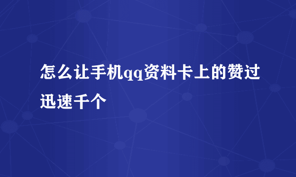 怎么让手机qq资料卡上的赞过迅速千个