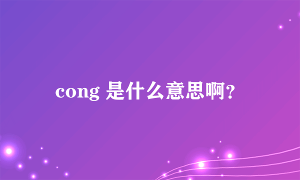 cong 是什么意思啊？