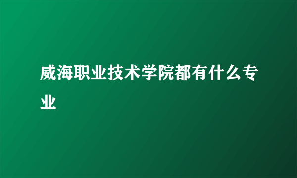 威海职业技术学院都有什么专业