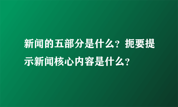 新闻的五部分是什么？扼要提示新闻核心内容是什么？