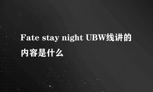 Fate stay night UBW线讲的内容是什么