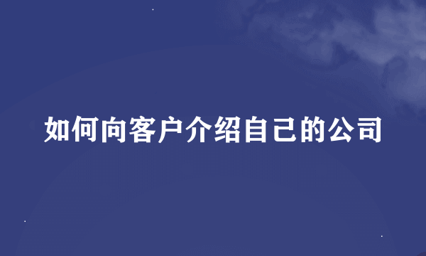 如何向客户介绍自己的公司