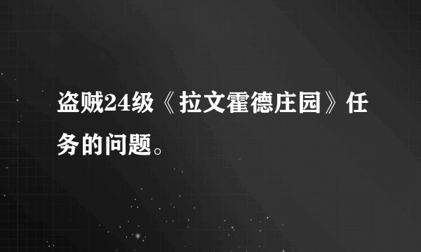 盗贼24级《拉文霍德庄园》任务的问题。