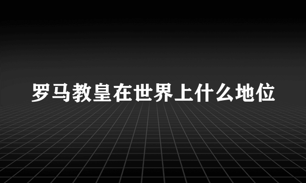 罗马教皇在世界上什么地位