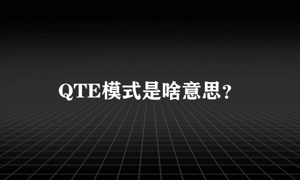 QTE模式是啥意思？