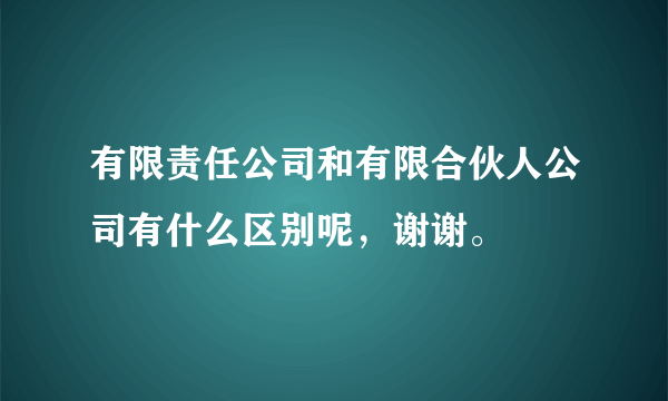 有限责任公司和有限合伙人公司有什么区别呢，谢谢。