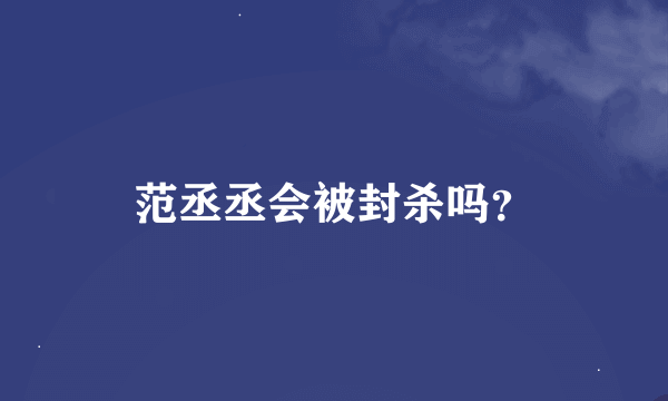 范丞丞会被封杀吗？