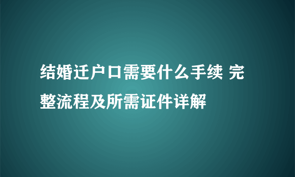 结婚迁户口需要什么手续 完整流程及所需证件详解