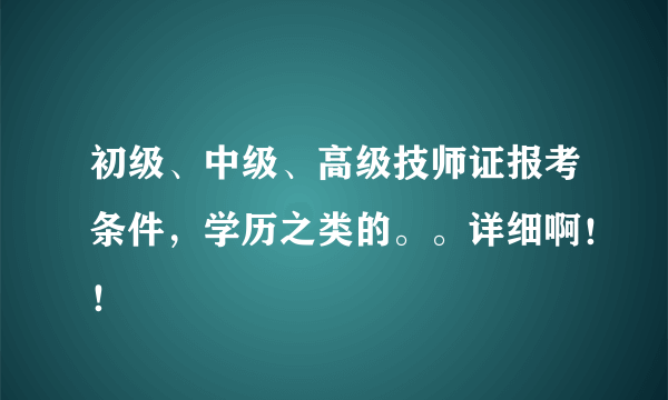 初级、中级、高级技师证报考条件，学历之类的。。详细啊！！