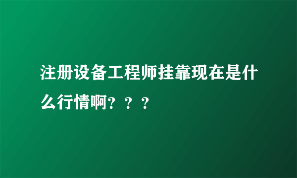 注册设备工程师挂靠现在是什么行情啊？？？