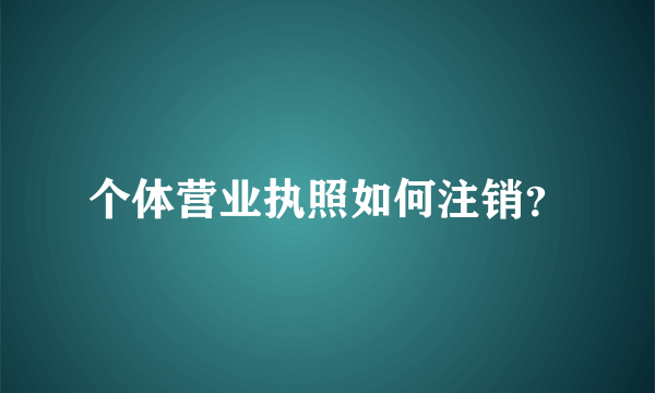 个体营业执照如何注销？