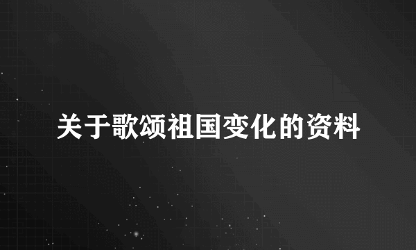 关于歌颂祖国变化的资料