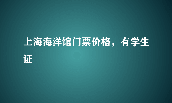 上海海洋馆门票价格，有学生证