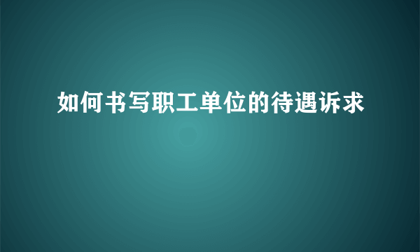 如何书写职工单位的待遇诉求