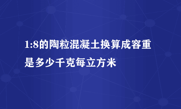 1:8的陶粒混凝土换算成容重是多少千克每立方米