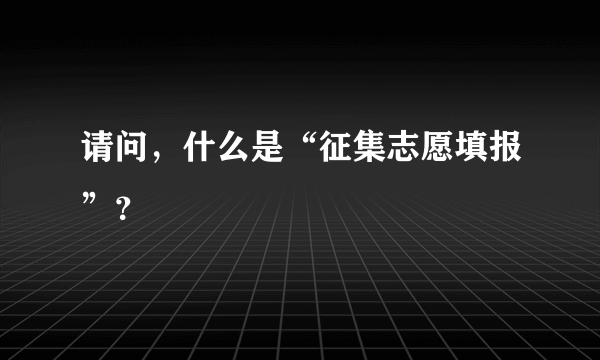 请问，什么是“征集志愿填报”？