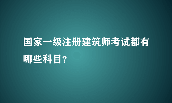 国家一级注册建筑师考试都有哪些科目？