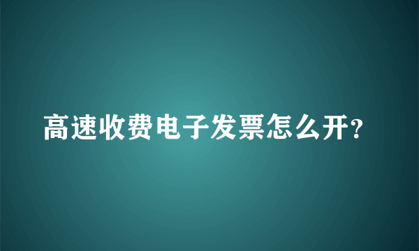 高速收费电子发票怎么开？