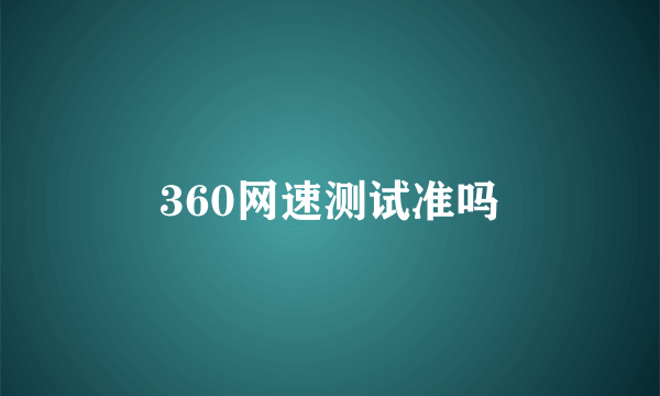 360网速测试准吗