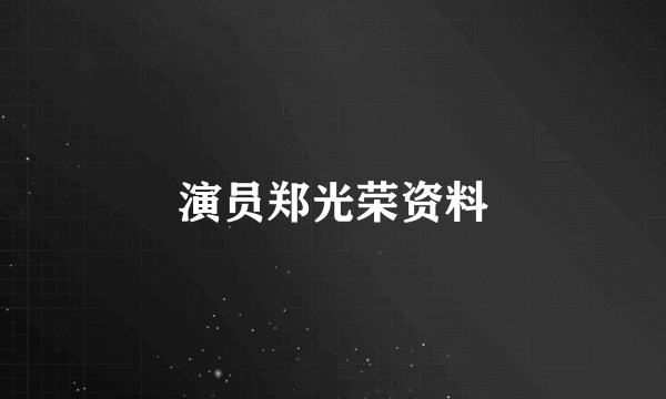 演员郑光荣资料