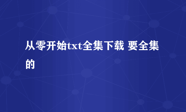 从零开始txt全集下载 要全集的