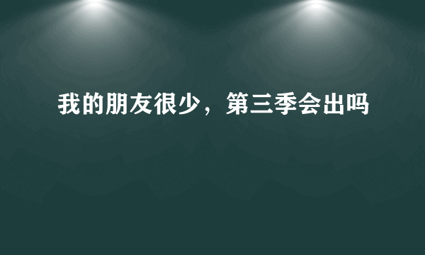 我的朋友很少，第三季会出吗