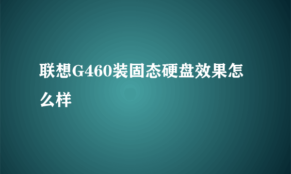 联想G460装固态硬盘效果怎么样