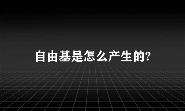 自由基是怎么产生的?