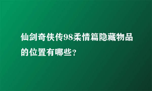 仙剑奇侠传98柔情篇隐藏物品的位置有哪些？