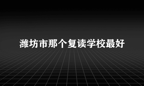 潍坊市那个复读学校最好