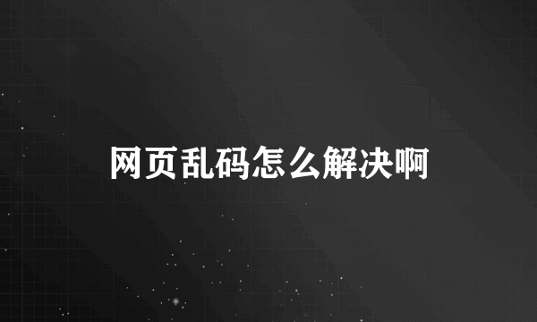 网页乱码怎么解决啊