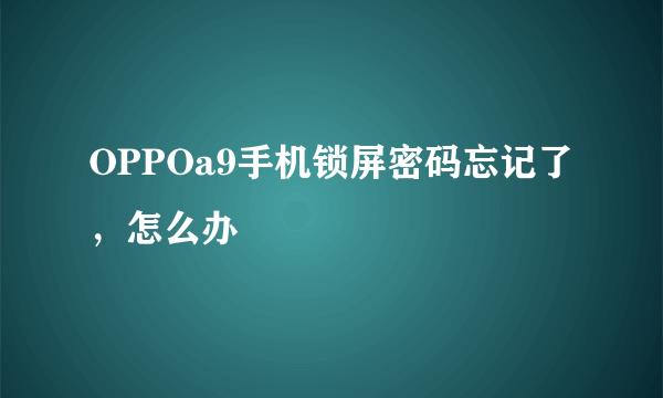 OPPOa9手机锁屏密码忘记了，怎么办