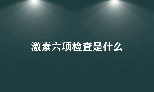 激素六项检查是什么