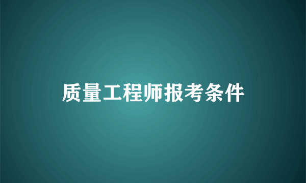 质量工程师报考条件