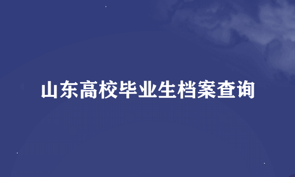 山东高校毕业生档案查询