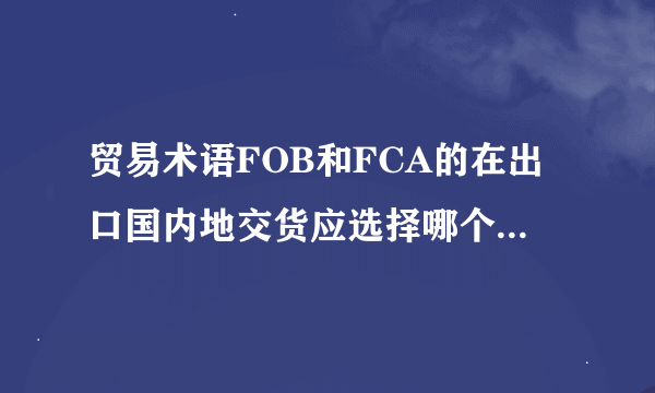 贸易术语FOB和FCA的在出口国内地交货应选择哪个？原因是？