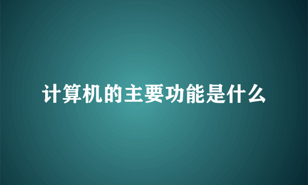 计算机的主要功能是什么