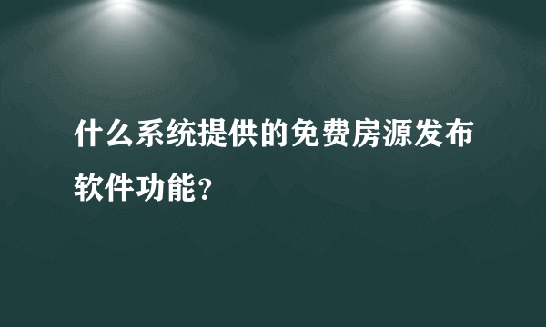 什么系统提供的免费房源发布软件功能？