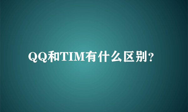 QQ和TIM有什么区别？