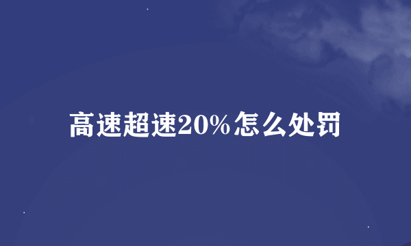 高速超速20%怎么处罚