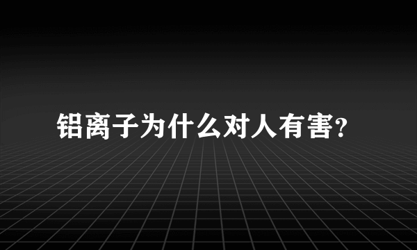 铝离子为什么对人有害？